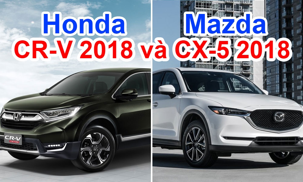 So sánh Honda CR-V 2018 và Mazda CX-5 2018